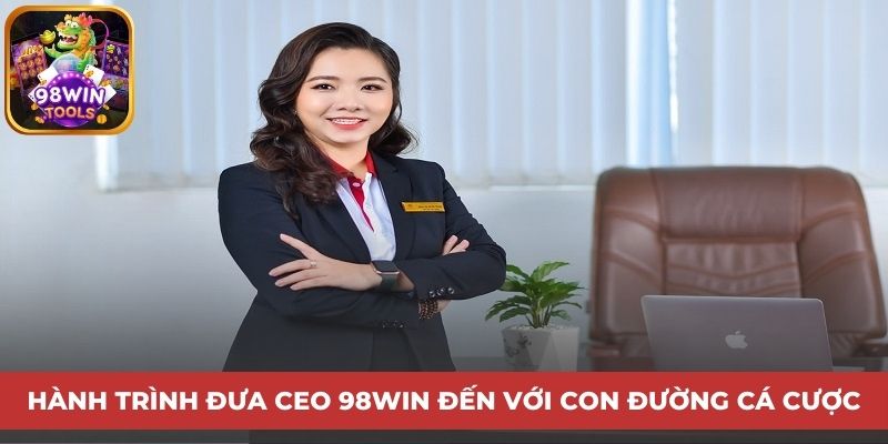 Hành trình đưa CEO 98Win đến với con đường cá cược